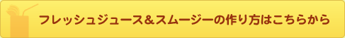 フレッシュジュース＆スムージーの作り方はこちらから